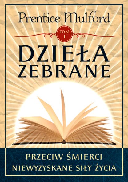 Prentice Mulford<br> Dzieła zebrane, tom I <br>Przeciw śmierci<br> Niewyzyskane siły życia