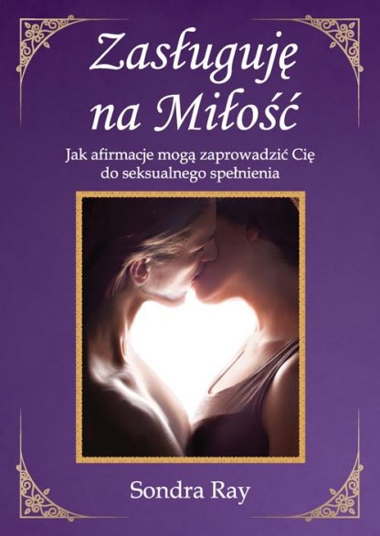 Sondra Ray <br> Zasługuję na Miłość<br>Jak afirmacje mogą <br>zaprowadzić Cię do...