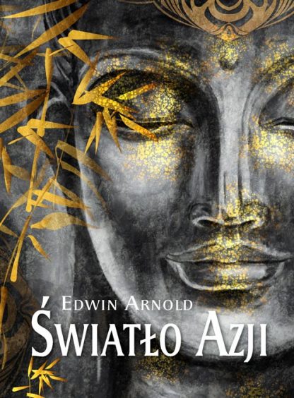 Edwin Arnold<br> Światło Azji<br> O życiu i Naukach <br>Siddharty Gautamy Buddy<br>
