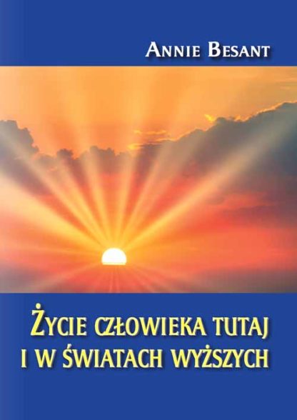 Annie Besant<br> Życie człowieka tutaj <br>i w światach wyższych<br><br>