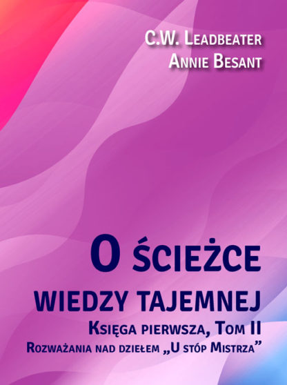 C. W. Leadbeater, Annie Besant <br> O ścieżce wiedzy tajemnej<br> Rozważania nad dziełem <br> „U stóp Mistrza”, tom 2<br>