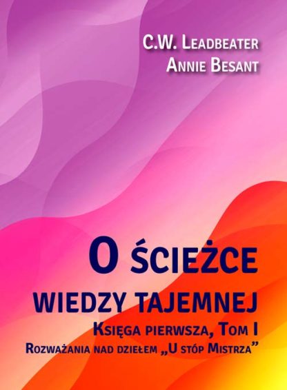 C. W. Leadbeater, Annie Besant <br> O ścieżce wiedzy tajemnej<br> Rozważania nad dziełem <br> „U stóp Mistrza”, tom 1<br>
