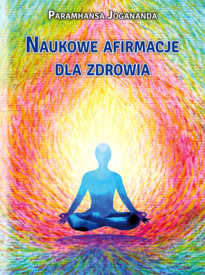 Paramhansa Jogananda<br> Naukowe afirmacje<br>  dla zdrowia<br><br>
