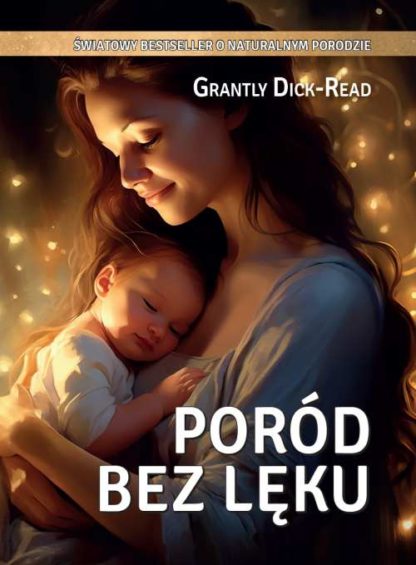 Grantly Dick-Read<br> Poród bez lęku <br> Zasady i praktyka <br> naturalnego porodu <br>