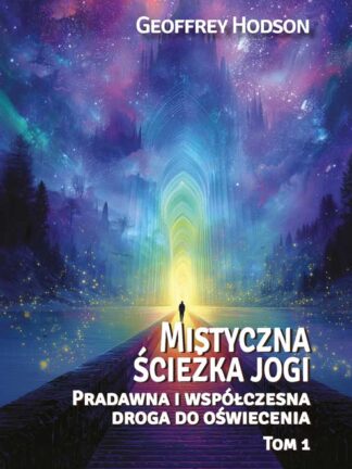 Geoffrey Hodson<br> Mistyczna ścieżka jogi <br> Pradawna i współczesna <br> droga do oświecenia, Tom 1